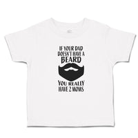 Toddler Clothes If Your Dad Doesn'T Have A Beard You Really Have 2 Moms Cotton