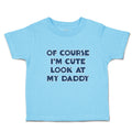 Cute Toddler Clothes Of Course I'M Cute Look at My Daddy Toddler Shirt Cotton