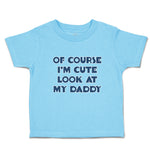 Cute Toddler Clothes Of Course I'M Cute Look at My Daddy Toddler Shirt Cotton