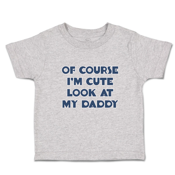 Cute Toddler Clothes Of Course I'M Cute Look at My Daddy Toddler Shirt Cotton