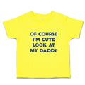 Cute Toddler Clothes Of Course I'M Cute Look at My Daddy Toddler Shirt Cotton