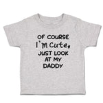 Cute Toddler Clothes Of Course I'M Cute, Just Look at My Daddy Toddler Shirt