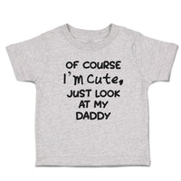Cute Toddler Clothes Of Course I'M Cute, Just Look at My Daddy Toddler Shirt