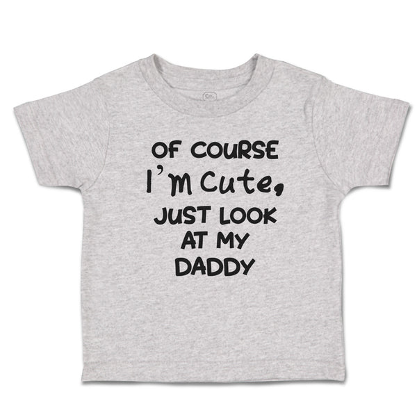 Cute Toddler Clothes Of Course I'M Cute, Just Look at My Daddy Toddler Shirt