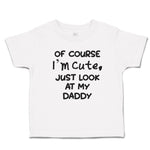 Cute Toddler Clothes Of Course I'M Cute, Just Look at My Daddy Toddler Shirt
