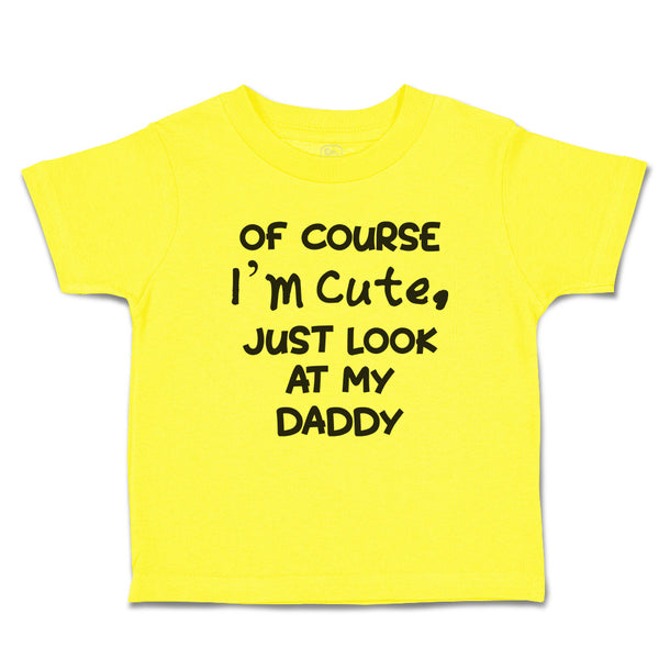 Cute Toddler Clothes Of Course I'M Cute, Just Look at My Daddy Toddler Shirt