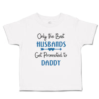 Cute Toddler Clothes Only The Best Husbands Get Promoted to Daddy Toddler Shirt