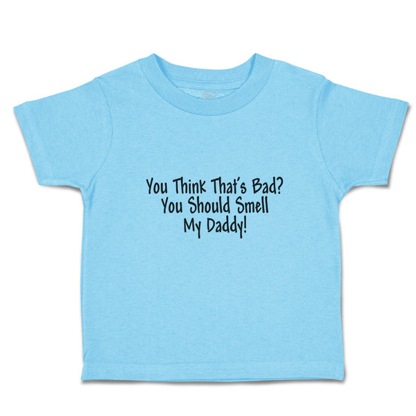 Cute Toddler Clothes You Think That's Bad You Should Smell My Daddy! Cotton