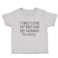 Toddler Clothes I Only Love My Bed and My Momma I'M Sorry Toddler Shirt Cotton