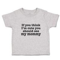 Toddler Clothes If You Think I'M Cute You Should See My Mommy Toddler Shirt