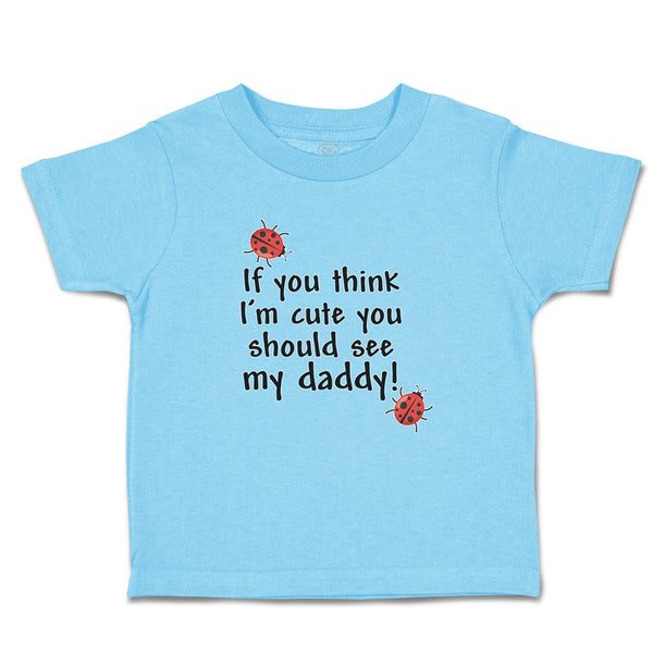 Toddler Clothes If You Think I'M Cute You Should See My Daddy! Toddler Shirt