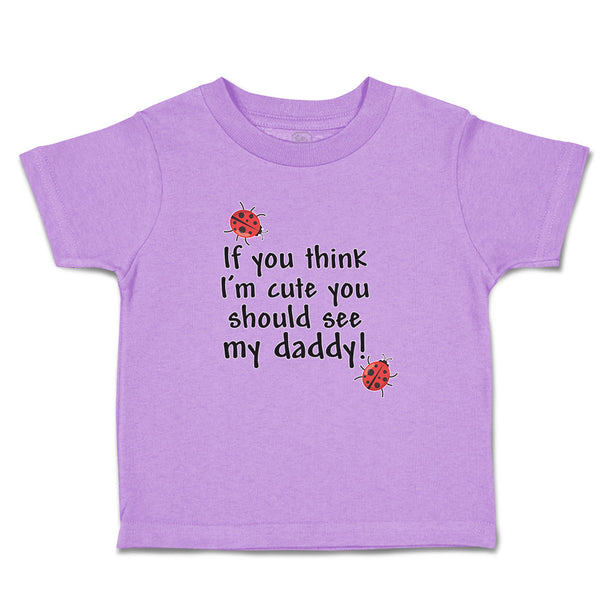 Toddler Clothes If You Think I'M Cute You Should See My Daddy! Toddler Shirt