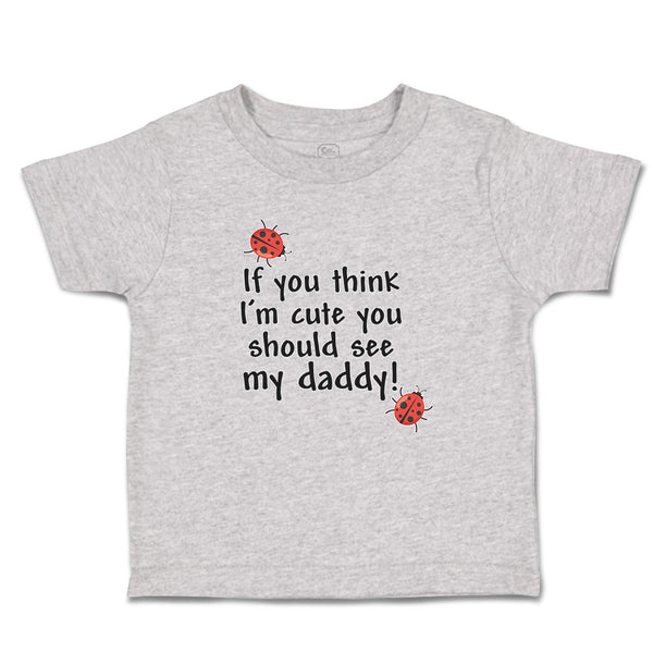 Toddler Clothes If You Think I'M Cute You Should See My Daddy! Toddler Shirt