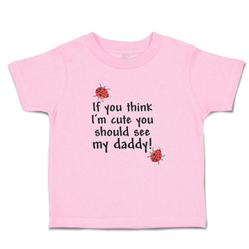 Toddler Clothes If You Think I'M Cute You Should See My Daddy! Toddler Shirt