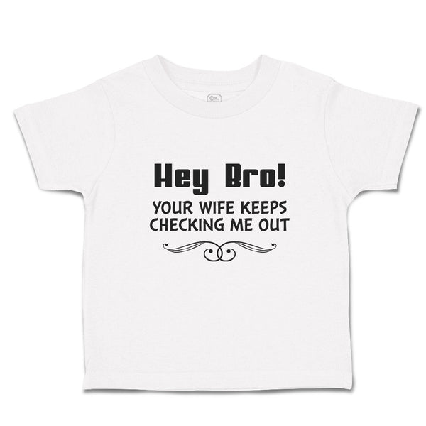 Cute Toddler Clothes Hey Bro! Your Wife Keeps Checking Me out Toddler Shirt