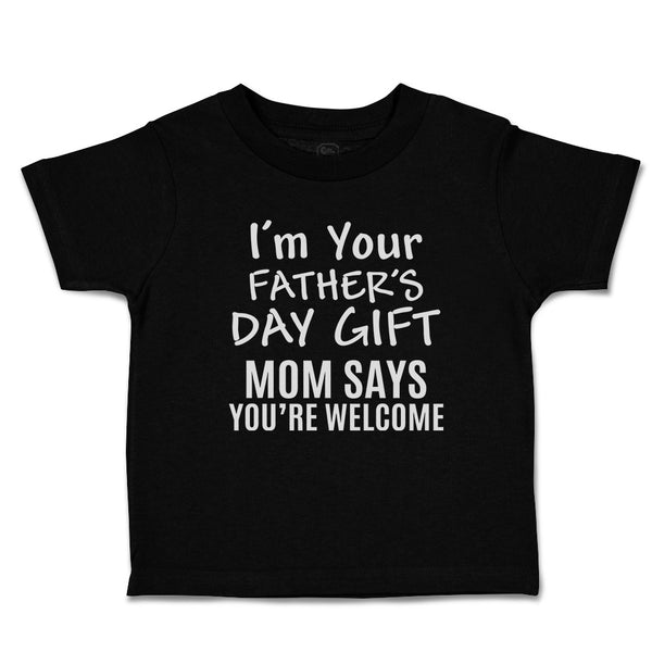 Toddler Clothes I'M Your Father's Day Gift Mom Says You'Re Welcome Toddler Shirt