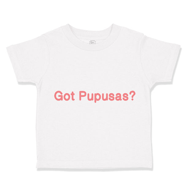 Toddler Clothes Got Pupusas El Salvador Funny Humor Toddler Shirt Cotton