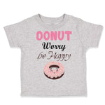 Toddler Clothes Donut Worry Be Happy Funny Humor B Toddler Shirt Cotton