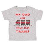 Toddler Clothes My Dad Still Plays with Trains Dad Father's Day Toddler Shirt
