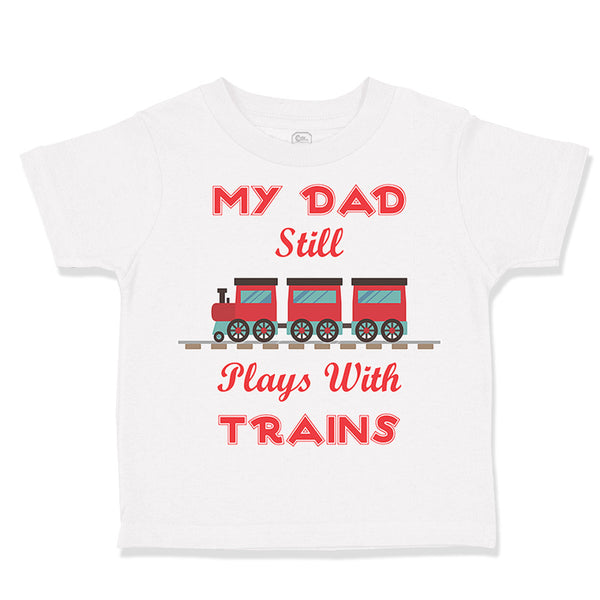 Toddler Clothes My Dad Still Plays with Trains Dad Father's Day Toddler Shirt