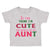 Toddler Clothes If You Think I'M Cute You Should See My Aunt Funny Style B