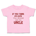 Toddler Clothes If You Think I'M Cute You Should See My Uncle A Family & Friends