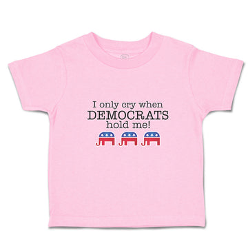 Toddler Clothes I Only Cry When Democrats Hold Me! Toddler Shirt Cotton