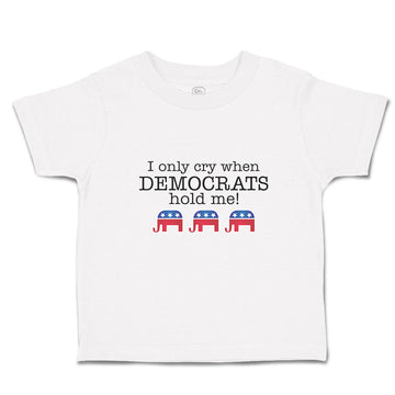 Toddler Clothes I Only Cry When Democrats Hold Me! Toddler Shirt Cotton