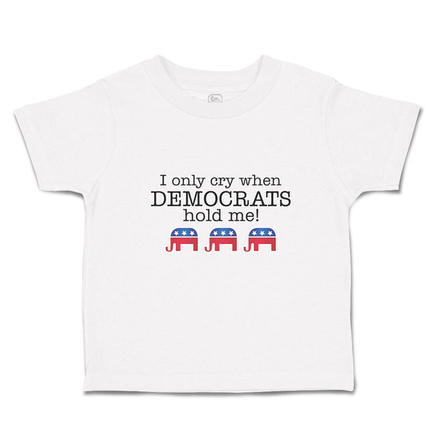 Toddler Clothes I Only Cry When Democrats Hold Me! Toddler Shirt Cotton