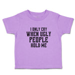 Toddler Clothes I Only Cry When Ugly People Hold Me Toddler Shirt Cotton