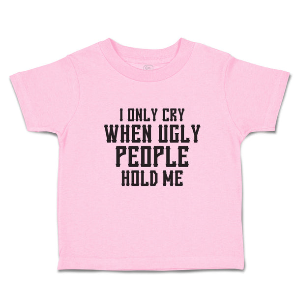 Toddler Clothes I Only Cry When Ugly People Hold Me Toddler Shirt Cotton