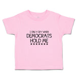 Toddler Clothes I Only Cry When Democrats Hold Me Toddler Shirt Cotton
