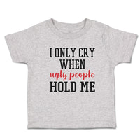 Toddler Clothes I Onle Cry When Ugly People Hold Me Toddler Shirt Cotton