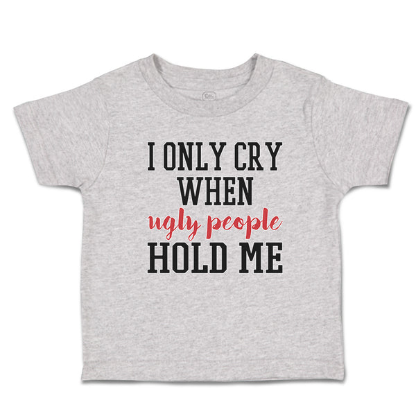 Toddler Clothes I Onle Cry When Ugly People Hold Me Toddler Shirt Cotton