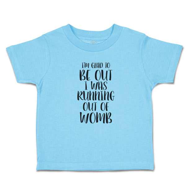 Toddler Clothes I'M Glad to Be out I Was Running out of Womb Toddler Shirt