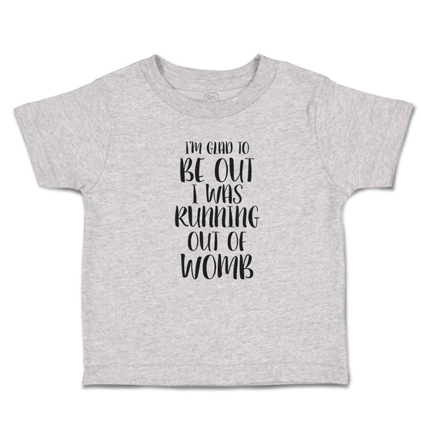 Toddler Clothes I'M Glad to Be out I Was Running out of Womb Toddler Shirt