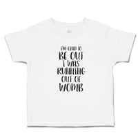 Toddler Clothes I'M Glad to Be out I Was Running out of Womb Toddler Shirt