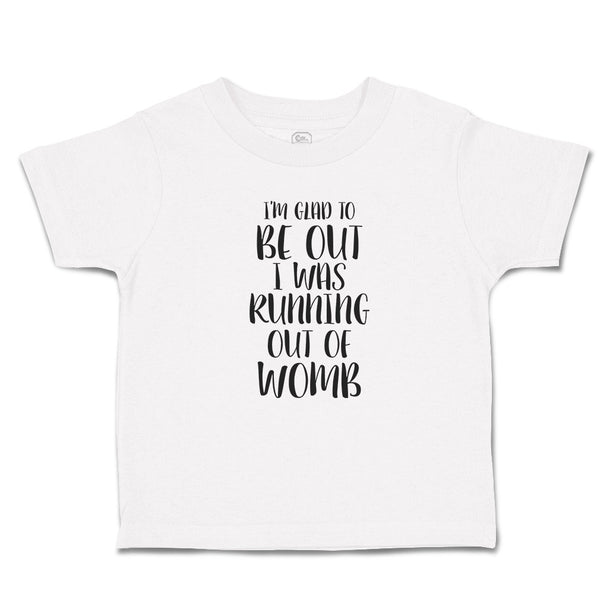 Toddler Clothes I'M Glad to Be out I Was Running out of Womb Toddler Shirt