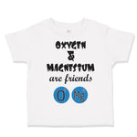 Toddler Clothes Oxygen and Magnesium Are Friends O Mg Funny Nerd Geek Cotton