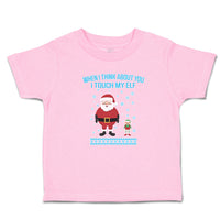 Toddler Clothes When I Think About You I Touch My Elf with Santa Toddler Shirt