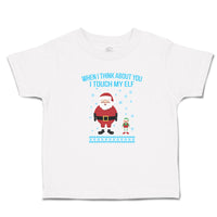 Toddler Clothes When I Think About You I Touch My Elf with Santa Toddler Shirt