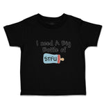 Toddler Clothes I Need A Big Bottle of Stfu Feeding Bottle Toddler Shirt Cotton