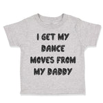 Toddler Clothes I Get My Dance Moves from My Daddy Dad Father's Day Cotton