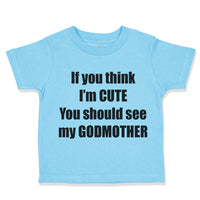 Toddler Clothes If Think I'M Cute Should See Godmother Funny Toddler Shirt
