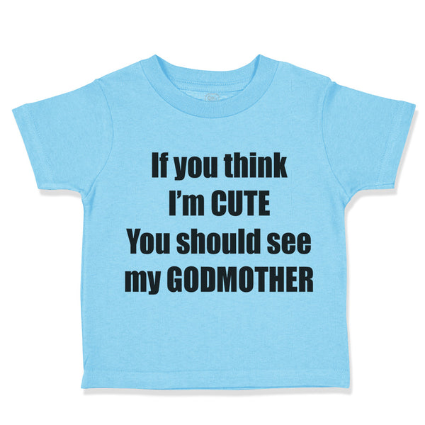 Toddler Clothes If Think I'M Cute Should See Godmother Funny Toddler Shirt