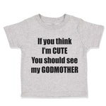 Toddler Clothes If Think I'M Cute Should See Godmother Funny Toddler Shirt