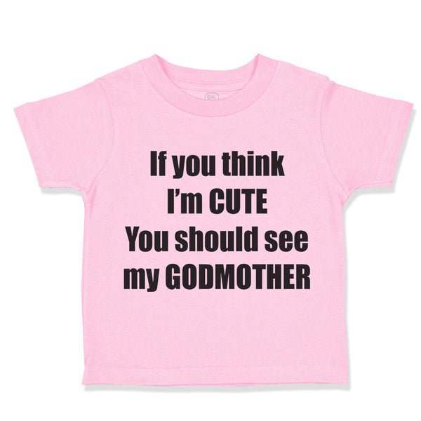 Toddler Clothes If Think I'M Cute Should See Godmother Funny Toddler Shirt