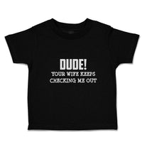 Toddler Clothes Dude!Your Wife Keeps Checking Me out Toddler Shirt Cotton