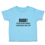 Toddler Clothes Dude!Your Wife Keeps Checking Me out Toddler Shirt Cotton