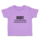 Toddler Clothes Dude!Your Wife Keeps Checking Me out Toddler Shirt Cotton
